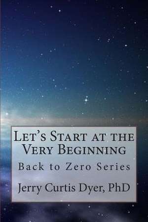 Let's Start at the Very Beginning de Jerry Curtis Dyer Phd