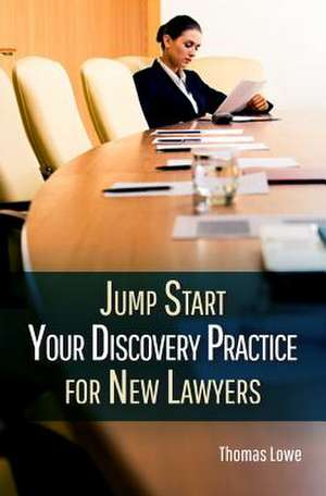 Jumpstart Your Discovery Practice for New Lawyers de Thomas Lowe