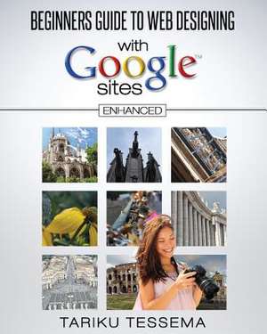 Beginners Guide to Web Designing with Google Sites (Enhanced) de Tariku Tessema