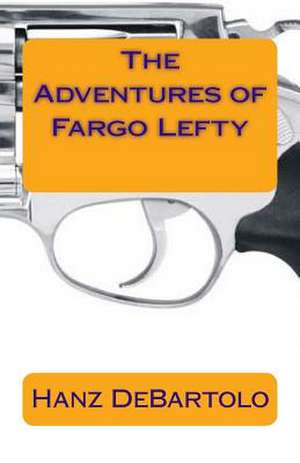 The Adventures of Fargo Lefty de Hanz DeBartolo