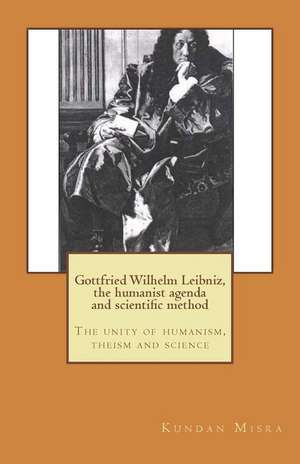 Gottfried Wilhelm Leibniz, the Humanist Agenda and Scientific Method de Kundan Misra