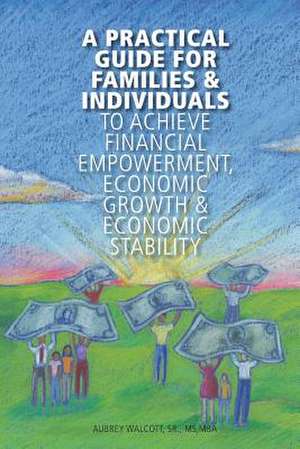 A Practical Guide for Families & Individuals to Achieve Financial Empowerment, de Aubrey Walcott Sr