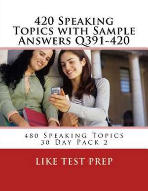 420 Speaking Topics with Sample Answers Q391-420 de Prep, Like Test