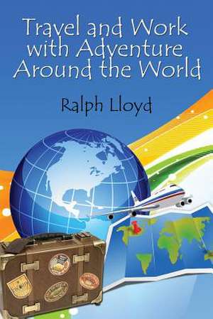 Travel and Work with Adventure Around the World de Ralph Lloyd