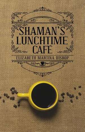 Shaman's Lunchtime Cafe de Elizabeth Martina Bishop