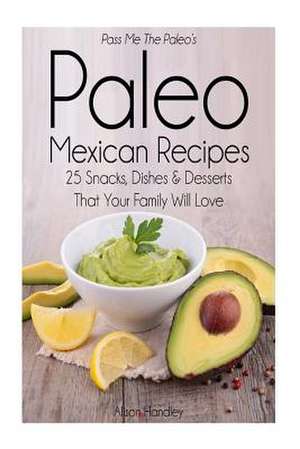 Pass Me the Paleo's Paleo Mexican Recipes de Alison Handley