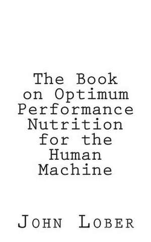 The Book on Optimum Performance Nutrition for the Human Machine de John Machine Lober