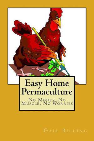 Easy Home Permaculture - No Money, No Muscle, No Worries de MS Gail Billing