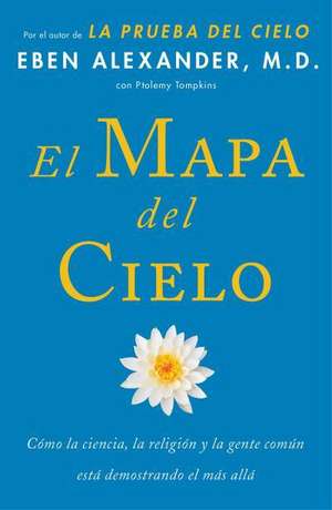 El Mapa del Cielo: Como la Ciencia, la Religion y la Gente Comun Estan Demostrando el Mas Alla = Map of Heaven de Eben Alexander