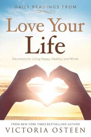 Daily Readings from Love Your Life: Devotions for Living Happy, Healthy, and Whole de Victoria Osteen