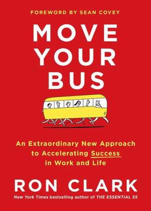 Move Your Bus: An Extraordinary New Approach to Accelerating Success in Work and Life de Ron Clark