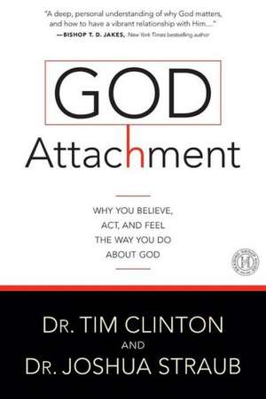 God Attachment: Why You Believe, Act, and Feel the Way You Do About God de Dr Tim Clinton