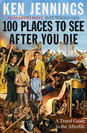 100 Places to See After You Die: A Travel Guide to the Afterlife de Ken Jennings