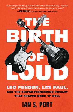 The Birth of Loud: Leo Fender, Les Paul, and the Guitar-Pioneering Rivalry That Shaped Rock 'n' Roll de Ian S. Port