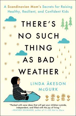 There's No Such Thing as Bad Weather: A Scandinavian Mom's Secrets for Raising Healthy, Resilient, and Confident Kids (from Friluftsliv to Hygge) de Linda Åkeson McGurk