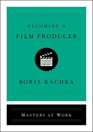 Becoming a Film Producer de Boris Kachka