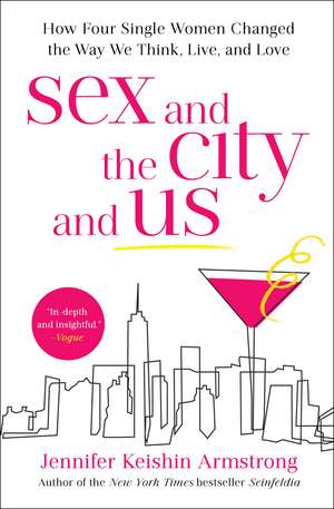 Sex and the City and Us: How Four Single Women Changed the Way We Think, Live, and Love de Jennifer Keishin Armstrong