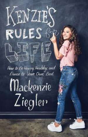 Kenzie's Rules for Life: How to Be Happy, Healthy, and Dance to Your Own Beat de Mackenzie Ziegler