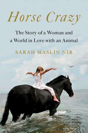 Horse Crazy: The Story of a Woman and a World in Love with an Animal de Sarah Maslin Nir