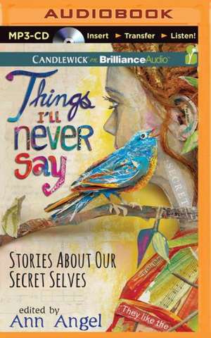 Things I'll Never Say: Stories about Our Secret Selves de Ann Angel (Editor)