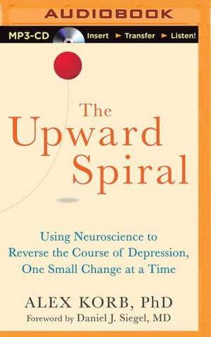 The Upward Spiral: Using Neuroscience to Reverse the Course of Depression, One Small Change at a Time de Alex Korb