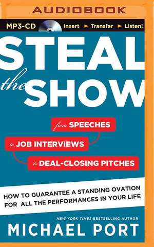 Steal the Show: From Speeches to Job Interviews to Deal-Closing Pitches, How to Guarantee a Standing Ovation for All the Performances de Michael Port