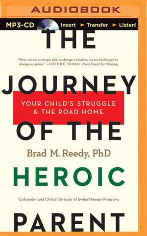 The Journey of the Heroic Parent: Your Child's Struggle & the Road Home de Brad M. Reedy