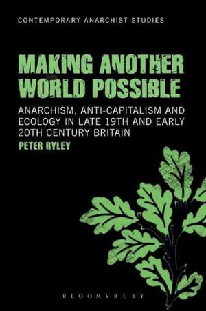 Making Another World Possible: Anarchism, Anti-capitalism and Ecology in Late 19th and Early 20th Century Britain de Dr. Peter Ryley