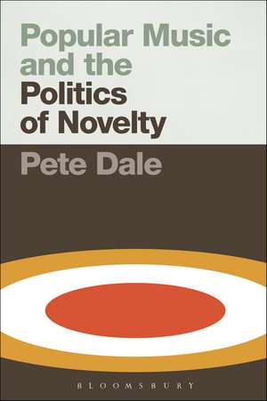 Popular Music and the Politics of Novelty de Senior Lecturer in Popular Music Pete Dale