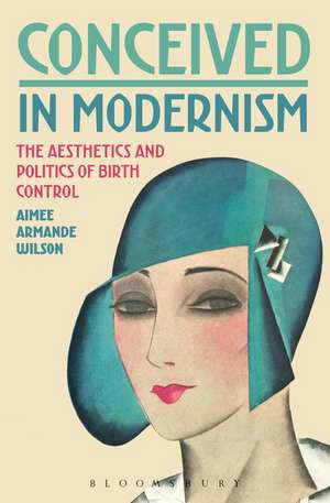 Conceived in Modernism: The Aesthetics and Politics of Birth Control de Dr. Aimee Armande Wilson