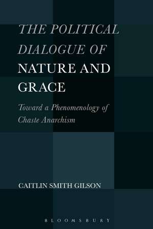 The Political Dialogue of Nature and Grace: Toward a Phenomenology of Chaste Anarchism de Dr. Caitlin Smith Gilson