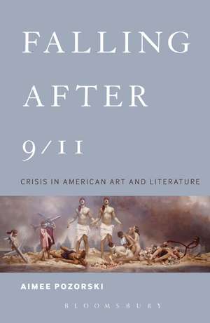 Falling After 9/11: Crisis in American Art and Literature de Dr. Aimee Pozorski