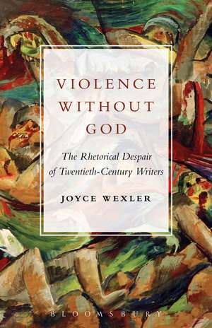 Violence Without God: The Rhetorical Despair of Twentieth-Century Writers de Professor Joyce Wexler