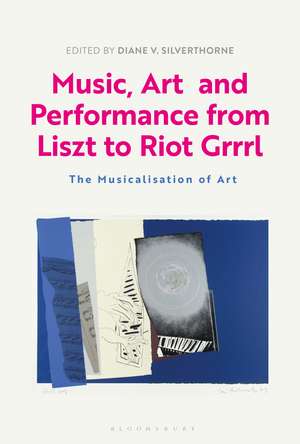 Music, Art and Performance from Liszt to Riot Grrrl: The Musicalization of Art de Dr Diane V. Silverthorne