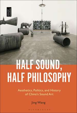 Half Sound, Half Philosophy: Aesthetics, Politics, and History of China's Sound Art de Professor Jing Wang