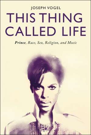 This Thing Called Life: Prince, Race, Sex, Religion, and Music de Dr. Joseph Vogel