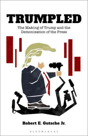 Trumpled: The Making of Trump and the Demonization of the Press de Dr Robert E. Gutsche, Jr., Jr.