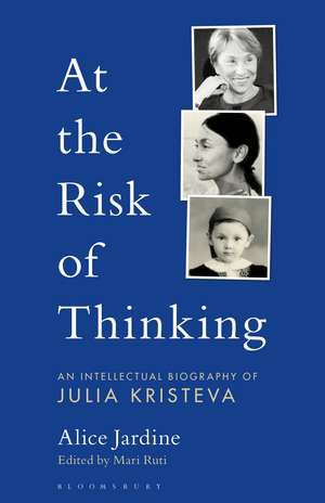 At the Risk of Thinking: An Intellectual Biography of Julia Kristeva de Prof Alice Jardine