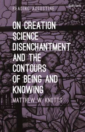 On Creation, Science, Disenchantment and the Contours of Being and Knowing de Dr. Matthew W. Knotts