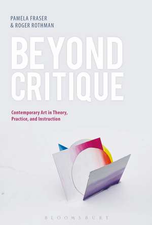 Beyond Critique: Contemporary Art in Theory, Practice, and Instruction de Professor Pamela Fraser