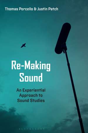 Re-Making Sound: An Experiential Approach to Sound Studies de Professor Justin Patch