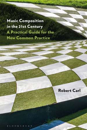 Music Composition in the 21st Century: A Practical Guide for the New Common Practice de Professor of Composition Robert Carl