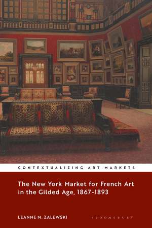 The New York Market for French Art in the Gilded Age, 1867–1893 de Leanne M. Zalewski