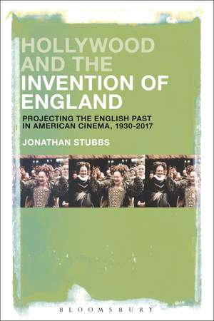 Hollywood and the Invention of England: Projecting the English Past in American Cinema, 1930-2017 de Jonathan Stubbs