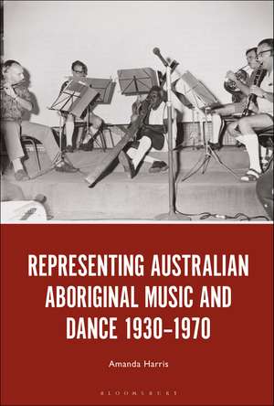 Representing Australian Aboriginal Music and Dance 1930-1970 de Dr. Amanda Harris