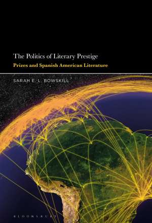 The Politics of Literary Prestige: Prizes and Spanish American Literature de Dr Sarah E.L. Bowskill