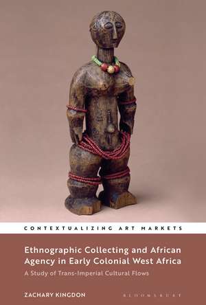 Ethnographic Collecting and African Agency in Early Colonial West Africa: A Study of Trans-Imperial Cultural Flows de Dr Zachary Kingdon