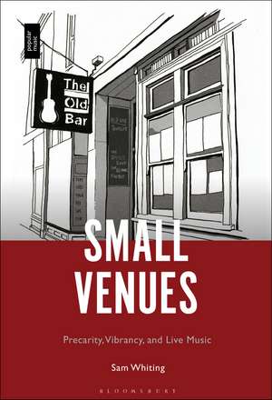 Small Venues: Precarity, Vibrancy and Live Music de Dr. Sam Whiting