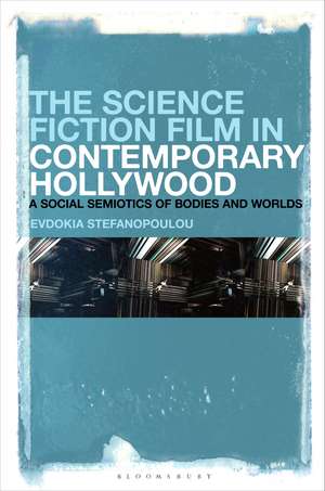 The Science Fiction Film in Contemporary Hollywood: A Social Semiotics of Bodies and Worlds de Evdokia Stefanopoulou