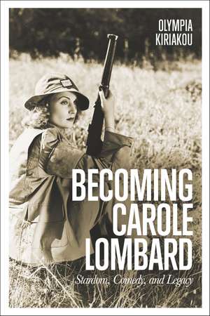 Becoming Carole Lombard: Stardom, Comedy, and Legacy de Olympia Kiriakou